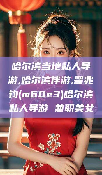 泗阳哈尔滨当地私人导游,哈尔滨伴游,翟兆钧(m60e3)哈尔滨私人导游 兼职美女