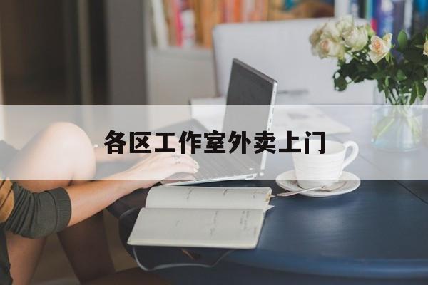 上海工作室外卖微信最新资讯（谁能告诉我哪里有泗阳各区工作室外卖上门？）