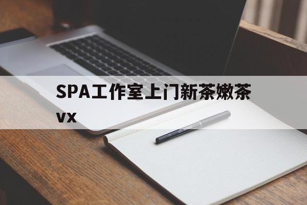 泗阳广州哪里可以找约茶新茶的品茶地最新资讯（谁能告诉我哪里有泗阳SPA工作室上门新茶嫩茶vx？）