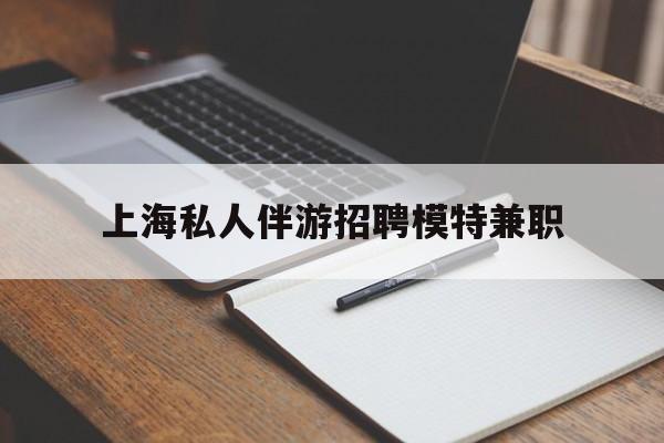 泗阳关于上海私人伴游招聘模特兼职的信息